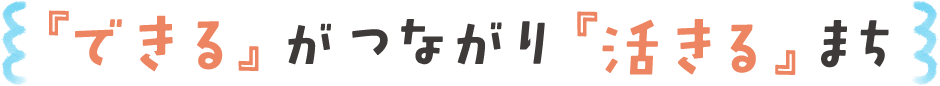 「できる」がつながり「活きる」まち